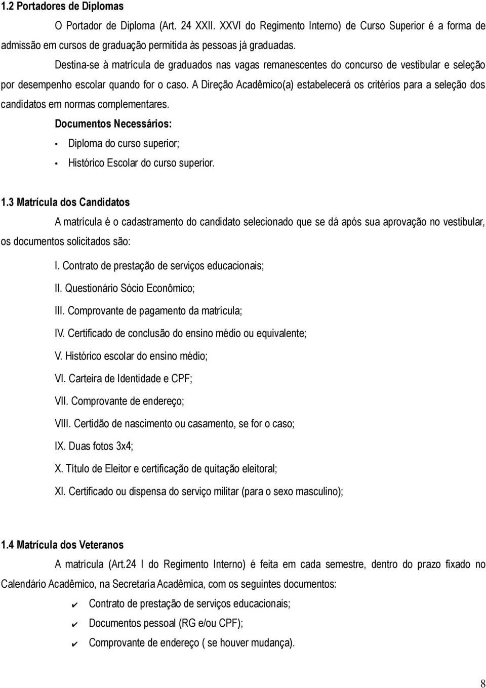 A Direção Acadêmico(a) estabelecerá os critérios para a seleção dos candidatos em normas complementares. Documentos Necessários: Diploma do curso superior; Histórico Escolar do curso superior. 1.