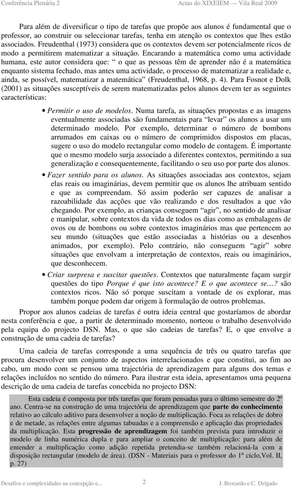 Encarando a matemática como uma actividade humana, este autor considera que: o que as pessoas têm de aprender não é a matemática enquanto sistema fechado, mas antes uma actividade, o processo de