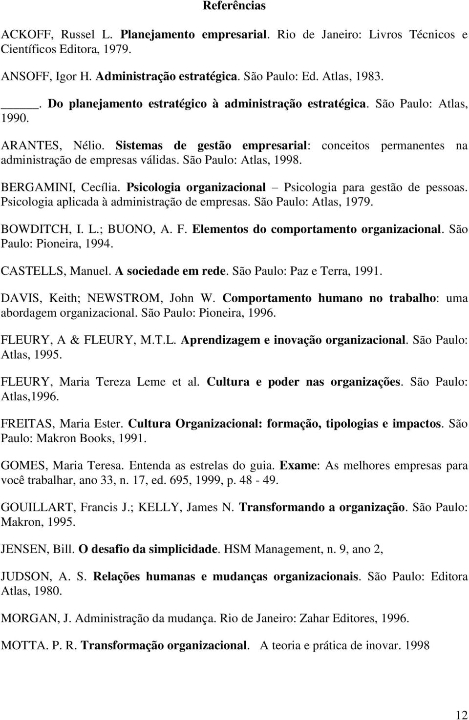 São Paulo: Atlas, 1998. BERGAMINI, Cecília. Psicologia organizacional Psicologia para gestão de pessoas. Psicologia aplicada à administração de empresas. São Paulo: Atlas, 1979. BOWDITCH, I. L.