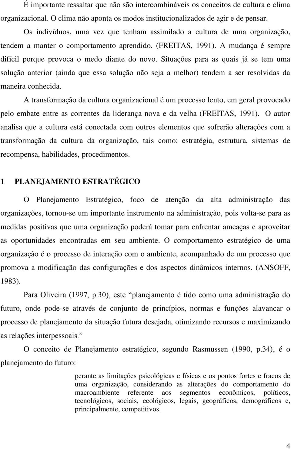 Situações para as quais já se tem uma solução anterior (ainda que essa solução não seja a melhor) tendem a ser resolvidas da maneira conhecida.