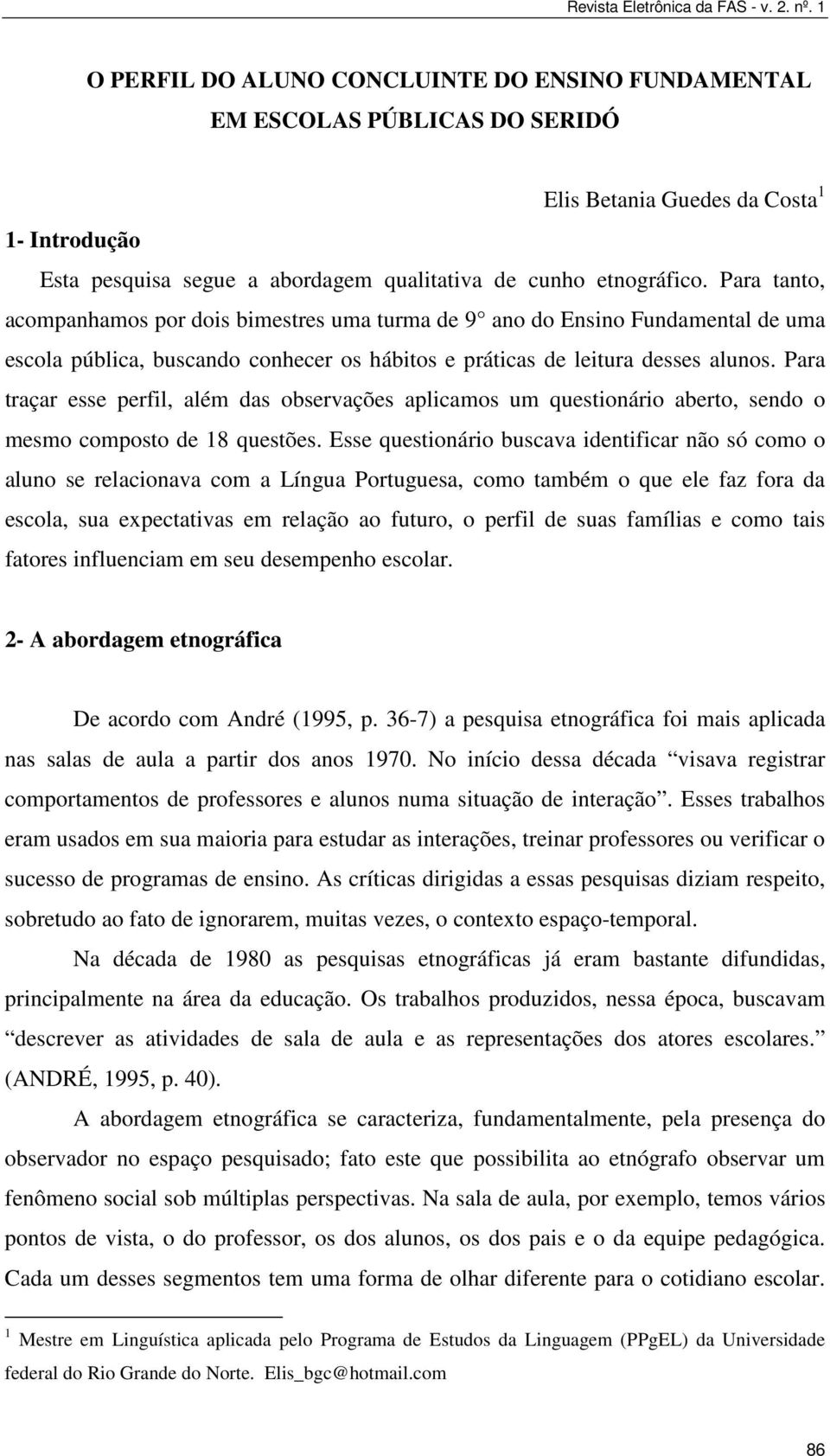 Para traçar esse perfil, além das observações aplicamos um questionário aberto, sendo o mesmo composto de 18 questões.