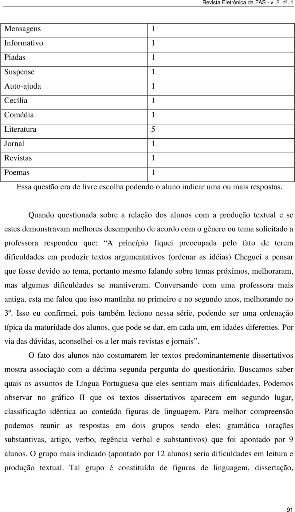 Quando questionada sobre a relação dos alunos com a produção textual e se estes demonstravam melhores desempenho de acordo com o gênero ou tema solicitado a professora respondeu que: A princípio