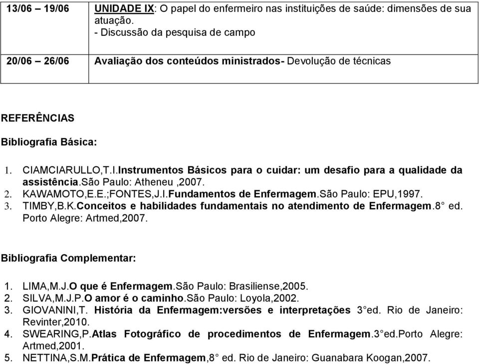 são Paulo: Atheneu,2007. 2. KAWAMOTO,E.E.;FONTES,J.I.Fundamentos de Enfermagem.São Paulo: EPU,1997. 3. TIMBY,B.K.Conceitos e habilidades fundamentais no atendimento de Enfermagem.8 ed.