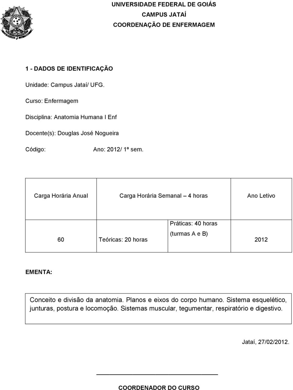 Carga Horária Anual Carga Horária Semanal 4 horas Ano Letivo 60 Teóricas: 20 horas Práticas: 40 horas (turmas A e B) 2012 EMENTA: Conceito e