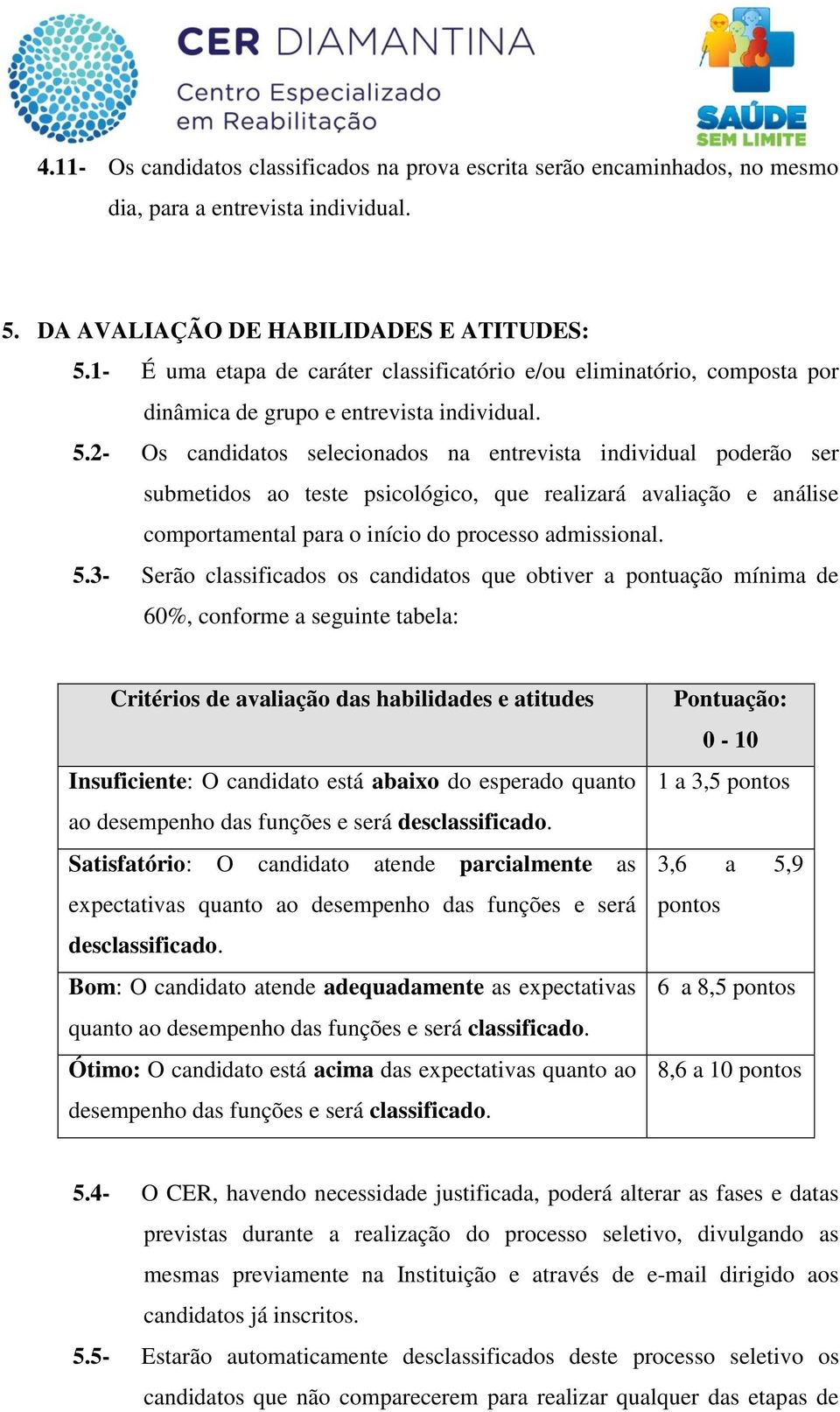 2- Os candidatos selecionados na entrevista individual poderão ser submetidos ao teste psicológico, que realizará avaliação e análise comportamental para o início do processo admissional. 5.