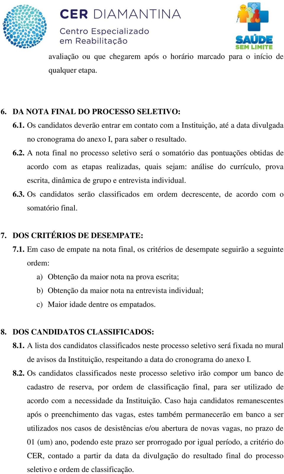 A nota final no processo seletivo será o somatório das pontuações obtidas de acordo com as etapas realizadas, quais sejam: análise do currículo, prova escrita, dinâmica de grupo e entrevista