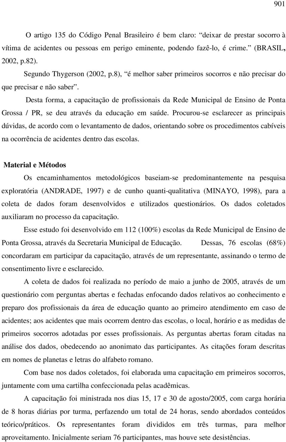 Desta forma, a capacitação de profissionais da Rede Municipal de Ensino de Ponta Grossa / PR, se deu através da educação em saúde.