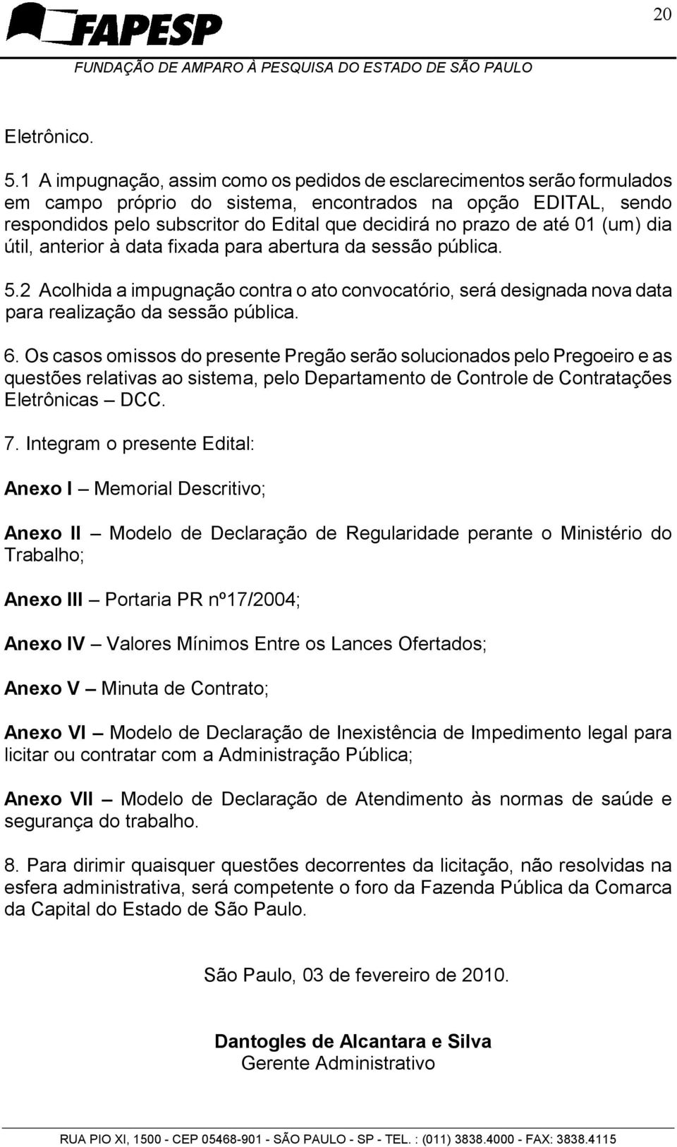 de até 01 (um) dia útil, anterior à data fixada para abertura da sessão pública. 5.2 Acolhida a impugnação contra o ato convocatório, será designada nova data para realização da sessão pública. 6.