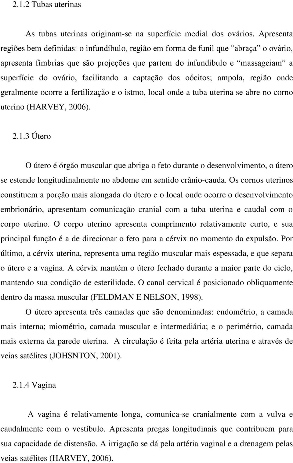 facilitando a captação dos oócitos; ampola, região onde geralmente ocorre a fertilização e o istmo, local onde a tuba uterina se abre no corno uterino (HARVEY, 2006). 2.1.