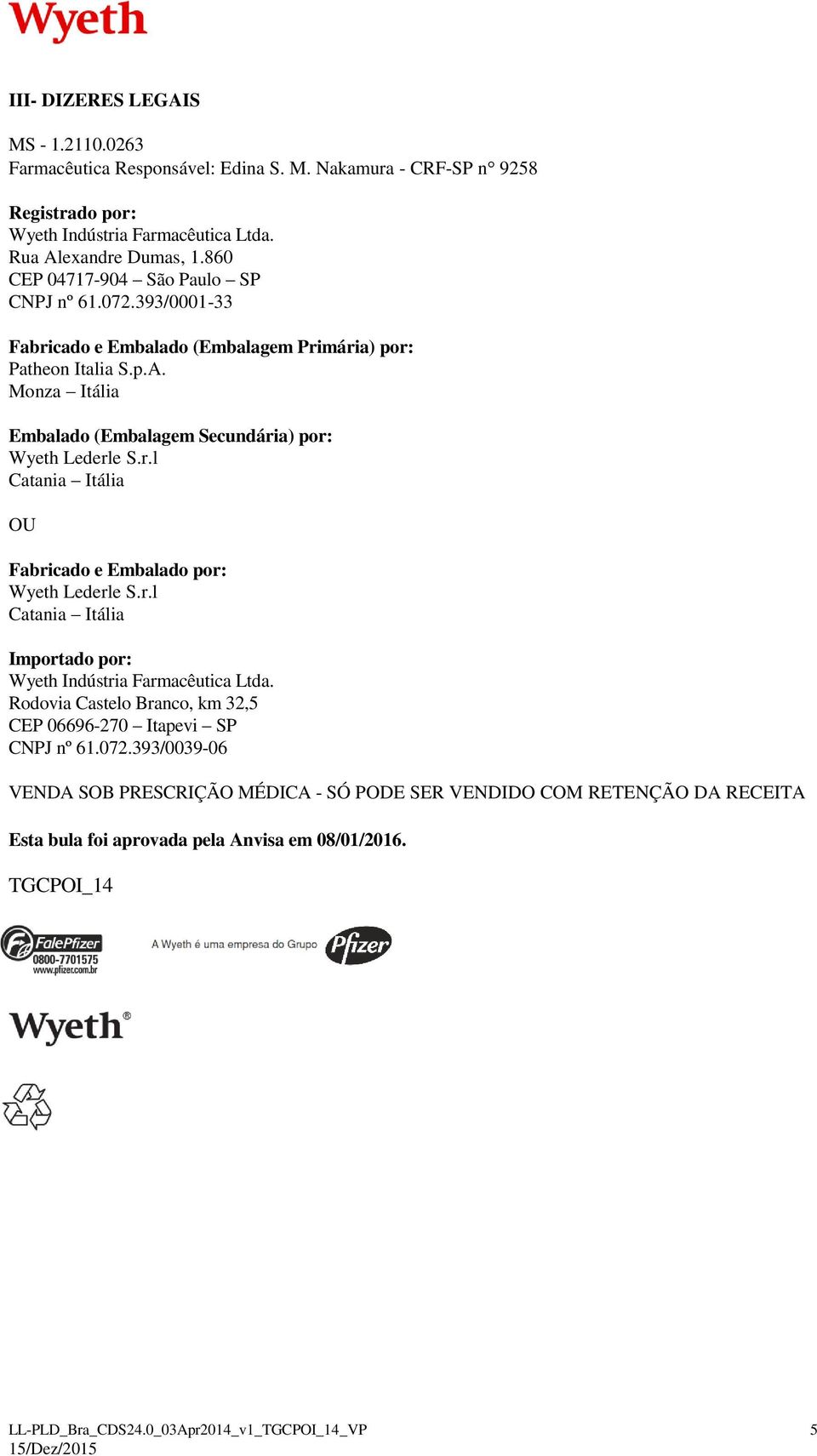 Monza Itália Embalado (Embalagem Secundária) por: Wyeth Lederle S.r.l Catania Itália OU Fabricado e Embalado por: Wyeth Lederle S.r.l Catania Itália Importado por: Wyeth Indústria Farmacêutica Ltda.