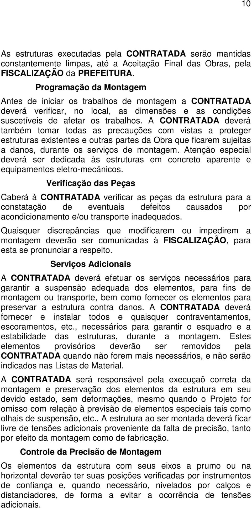 A CONTRATADA deverá também tomar todas as precauções com vistas a proteger estruturas existentes e outras partes da Obra que ficarem sujeitas a danos, durante os serviços de montagem.