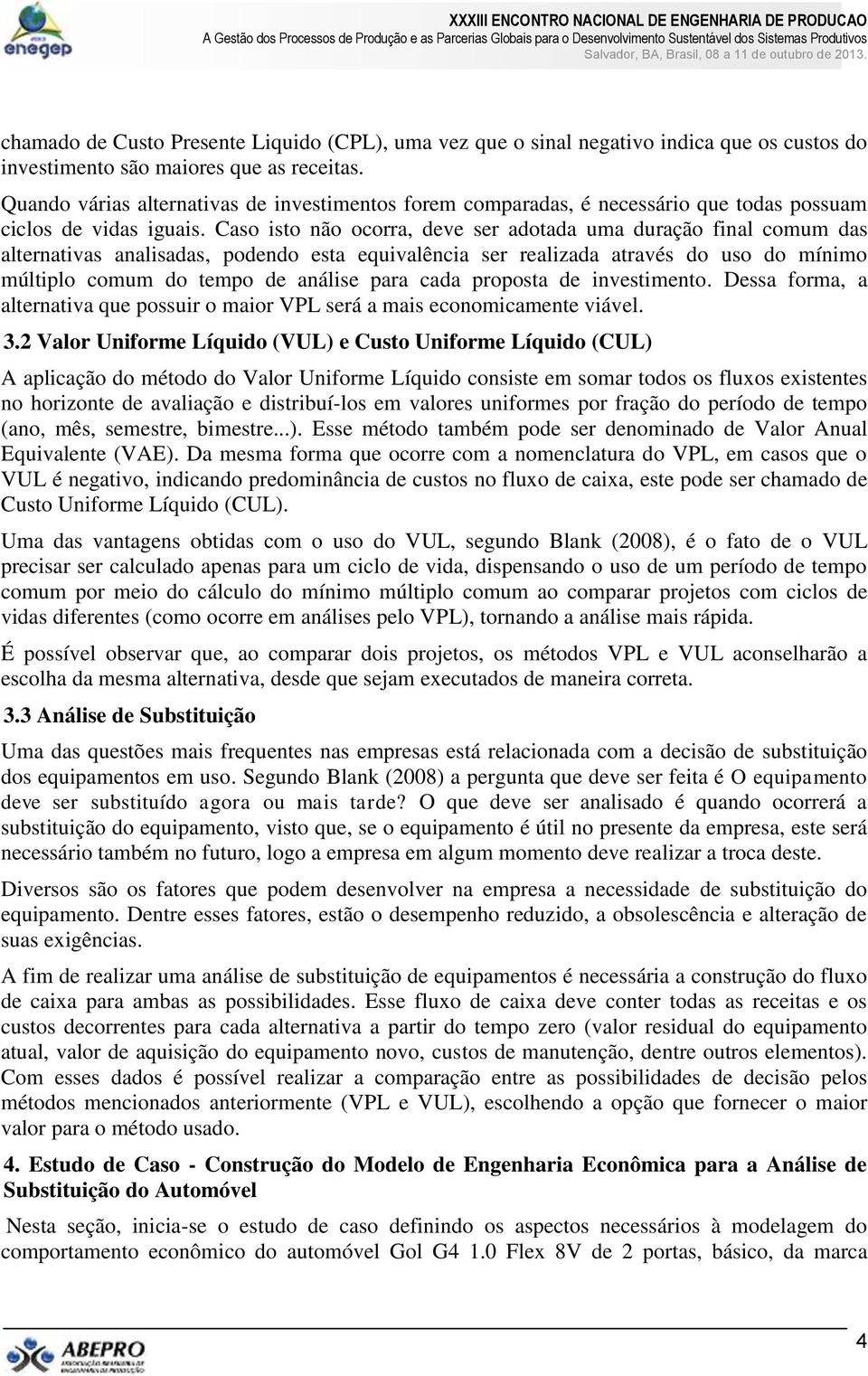 Caso isto não ocorra, deve ser adotada uma duração final comum das alternativas analisadas, podendo esta equivalência ser realizada através do uso do mínimo múltiplo comum do tempo de análise para