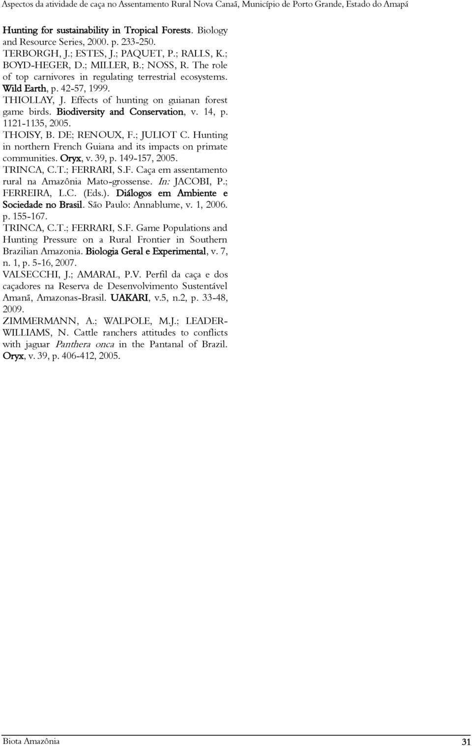 1121-1135, 2005. THOISY, B. DE; RENOUX, F.; JULIOT C. Hunting in northern French Guiana and its impacts on primate communities. Oryx, v. 39, p. 149-157, 2005. TRINCA, C.T.; FERRARI, S.F. Caça em assentamento rural na Amazônia Mato-grossense.