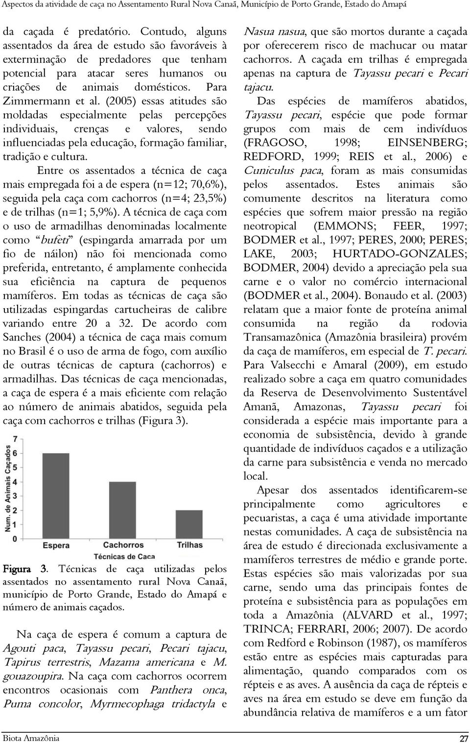 Entre os assentados a técnica de caça mais empregada foi a de espera (n=12; 70,6%), seguida pela caça com cachorros (n=4; 23,5%) e de trilhas (n=1; 5,9%).