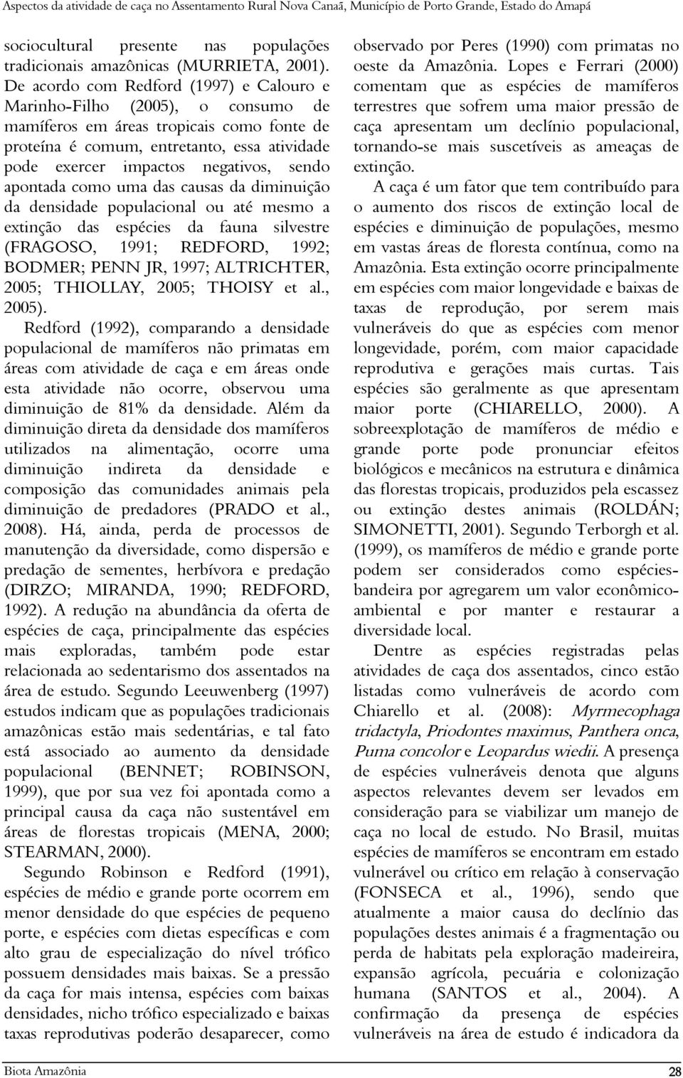 sendo apontada como uma das causas da diminuição da densidade populacional ou até mesmo a extinção das espécies da fauna silvestre (FRAGOSO, 1991; REDFORD, 1992; BODMER; PENN JR, 1997; ALTRICHTER,