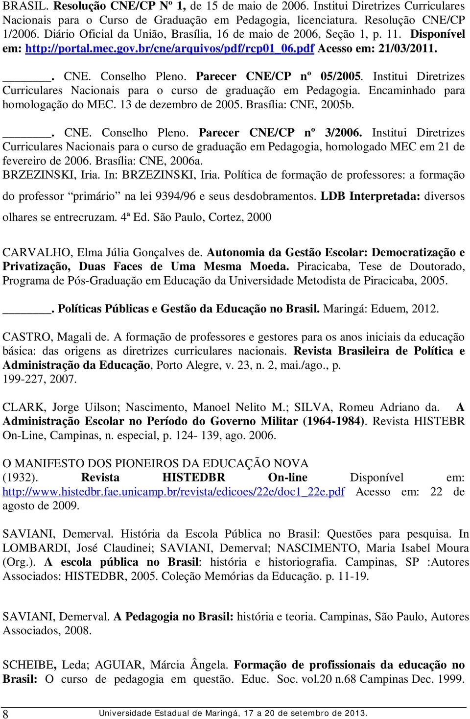 Parecer CNE/CP nº 05/2005. Institui Diretrizes Curriculares Nacionais para o curso de graduação em Pedagogia. Encaminhado para homologação do MEC. 13 de dezembro de 2005. Brasília: CNE, 2005b.. CNE. Conselho Pleno.