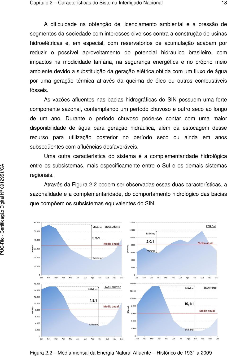 segurança energética e no próprio meio ambiente devido a substituição da geração elétrica obtida com um fluxo de água por uma geração térmica através da queima de óleo ou outros combustíveis fósseis.