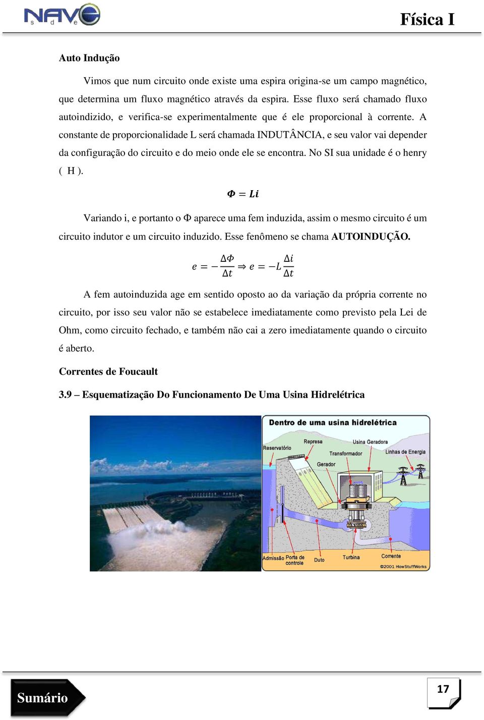 A constante de proporcionalidade L será chamada INDUTÂNCIA, e seu valor vai depender da configuração do circuito e do meio onde ele se encontra. No SI sua unidade é o henry ( H ).