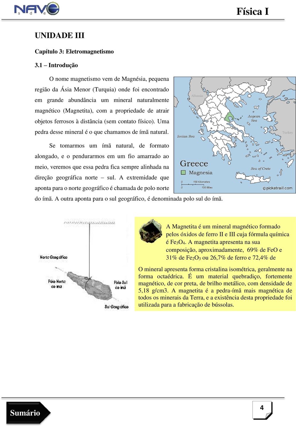 atrair objetos ferrosos à distância (sem contato físico). Uma pedra desse mineral é o que chamamos de ímã natural.