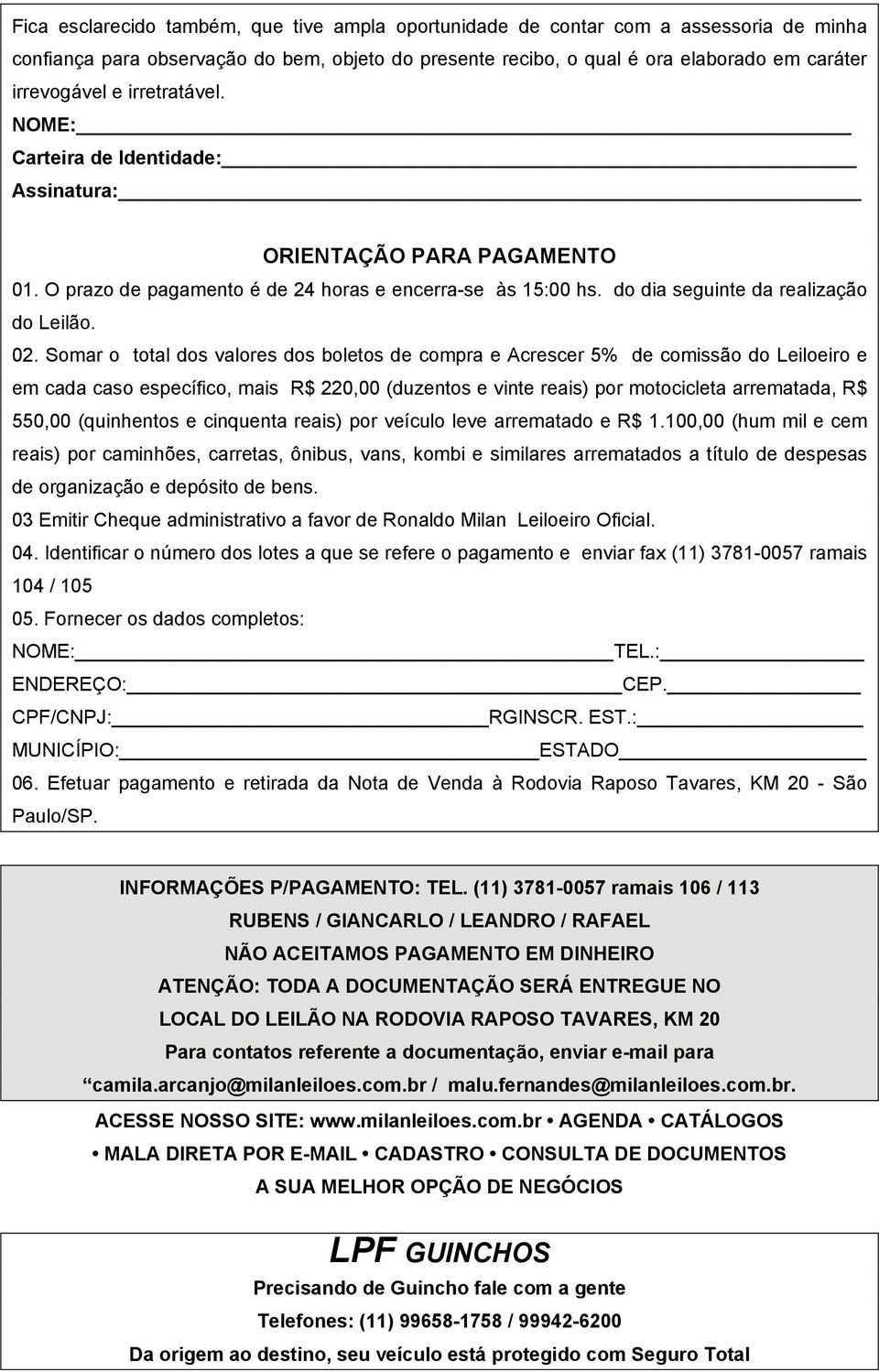 Somar o total dos valores dos boletos de compra e Acrescer 5% de comissão do Leiloeiro e em cada caso específico, mais R$ 220,00 (duzentos e vinte reais) por motocicleta arrematada, R$ 550,00