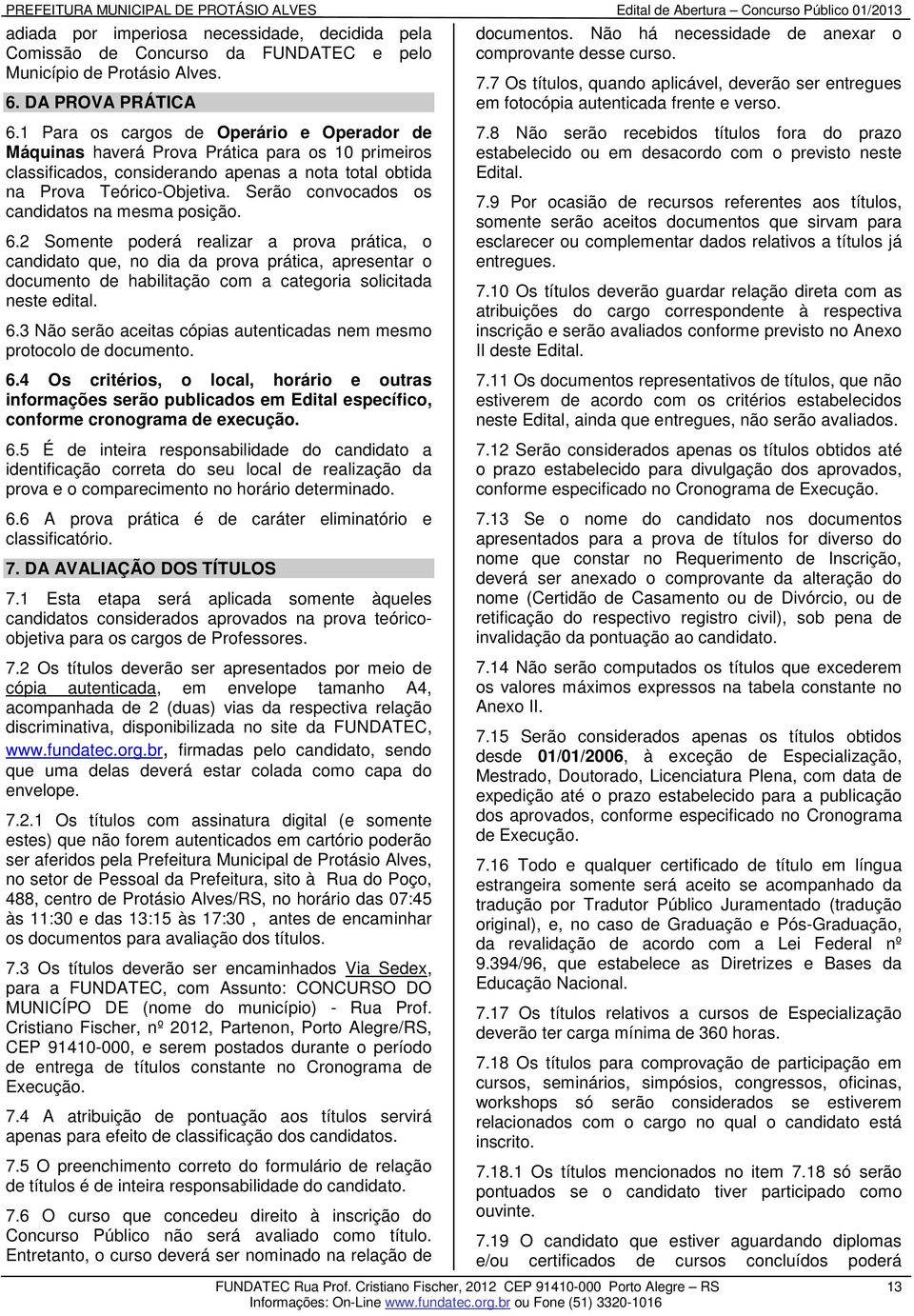 1 Para os cargos de Operário e Operador de Máquinas haverá Prova Prática para os 10 primeiros classificados, considerando apenas a nota total obtida na Prova Teórico-Objetiva.