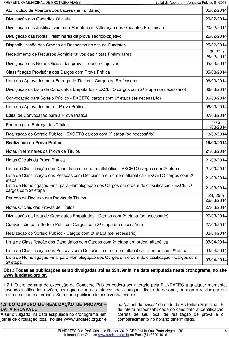 Teórico-objetivo 25/02/2014 Disponibilização das Grades de Respostas no site da Fundatec 25/02/2014 Recebimento de Recursos Administrativos das Notas Preliminares 26, 27 e 28/02/2014 Divulgação das
