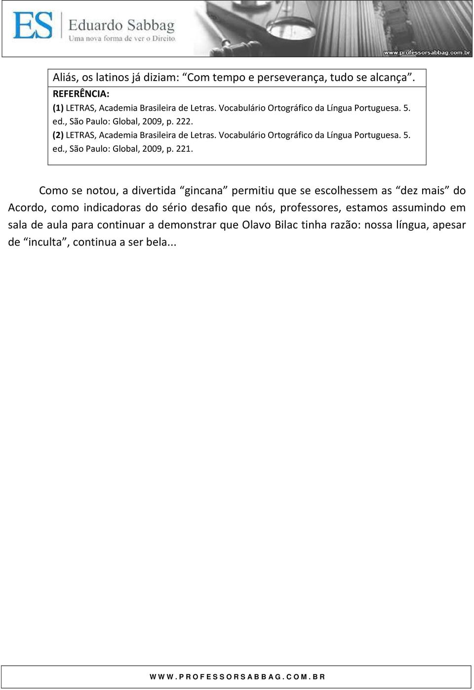 Como se notou, a divertida gincana permitiu que se escolhessem as dez mais do Acordo, como indicadoras do