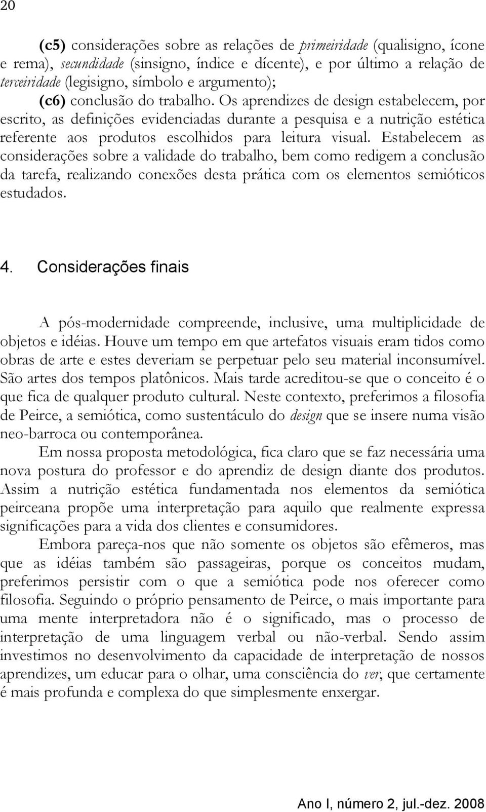 Estabelecem as considerações sobre a validade do trabalho, bem como redigem a conclusão da tarefa, realizando conexões desta prática com os elementos semióticos estudados. 4.