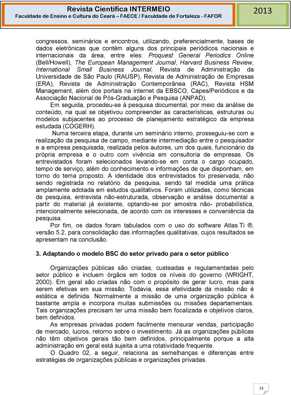 Revista de Administração de Empresas (ERA), Revista de Administração Contemporânea (RAC), Revista HSM Management, além dos portais na internet da EBSCO, Capes/Periódicos e da Associação Nacional de