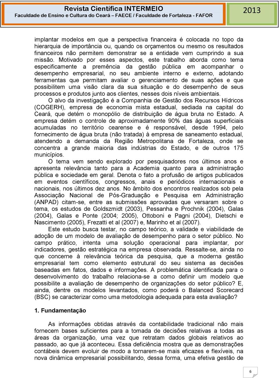 Motivado por esses aspectos, este trabalho aborda como tema especificamente a premência da gestão pública em acompanhar o desempenho empresarial, no seu ambiente interno e externo, adotando