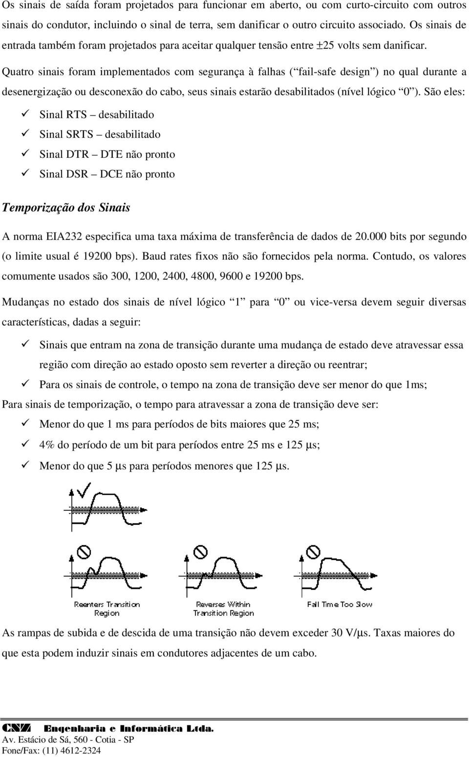 Quatro sinais foram implementados com segurança à falhas ( fail-safe design ) no qual durante a desenergização ou desconexão do cabo, seus sinais estarão desabilitados (nível lógico 0 ).