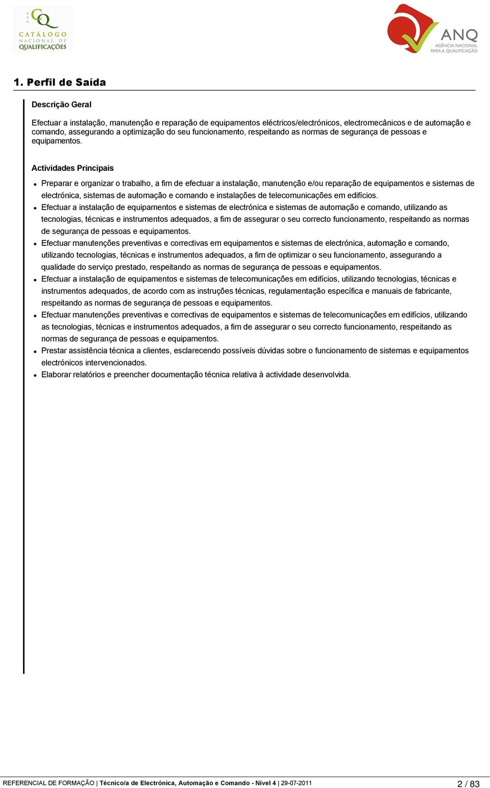 Actividades Principais Preparar e organizar o trabalho, a fim de efectuar a instalação, manutenção e/ou reparação de equipamentos e sistemas de electrónica, sistemas de automação e comando e