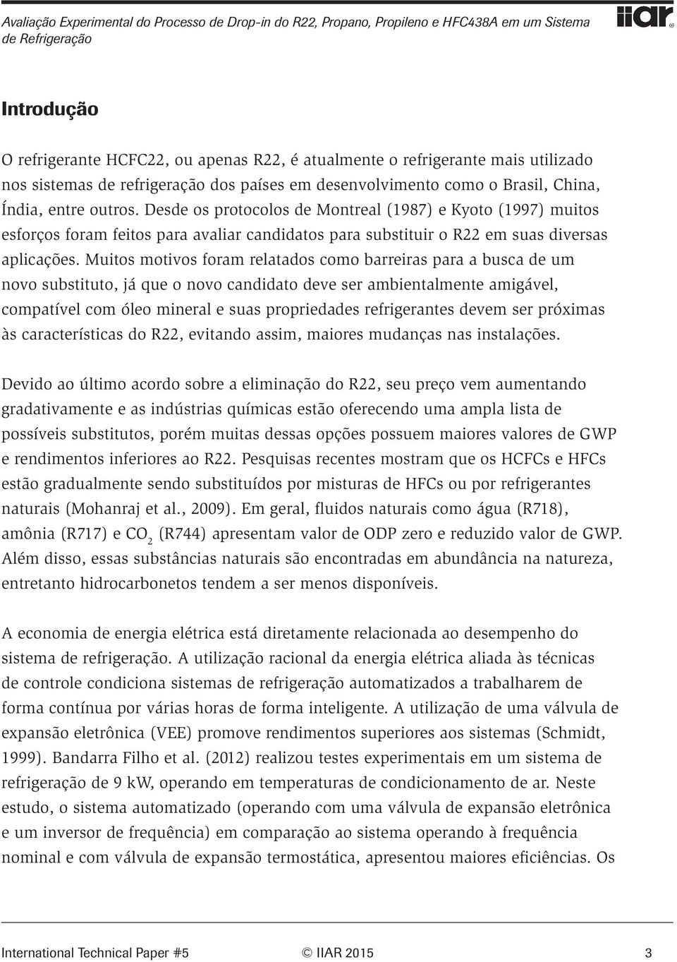 Desde os protocolos de Montreal (1987) e Kyoto (1997) muitos esforços foram feitos para avaliar candidatos para substituir o R22 em suas diversas aplicações.