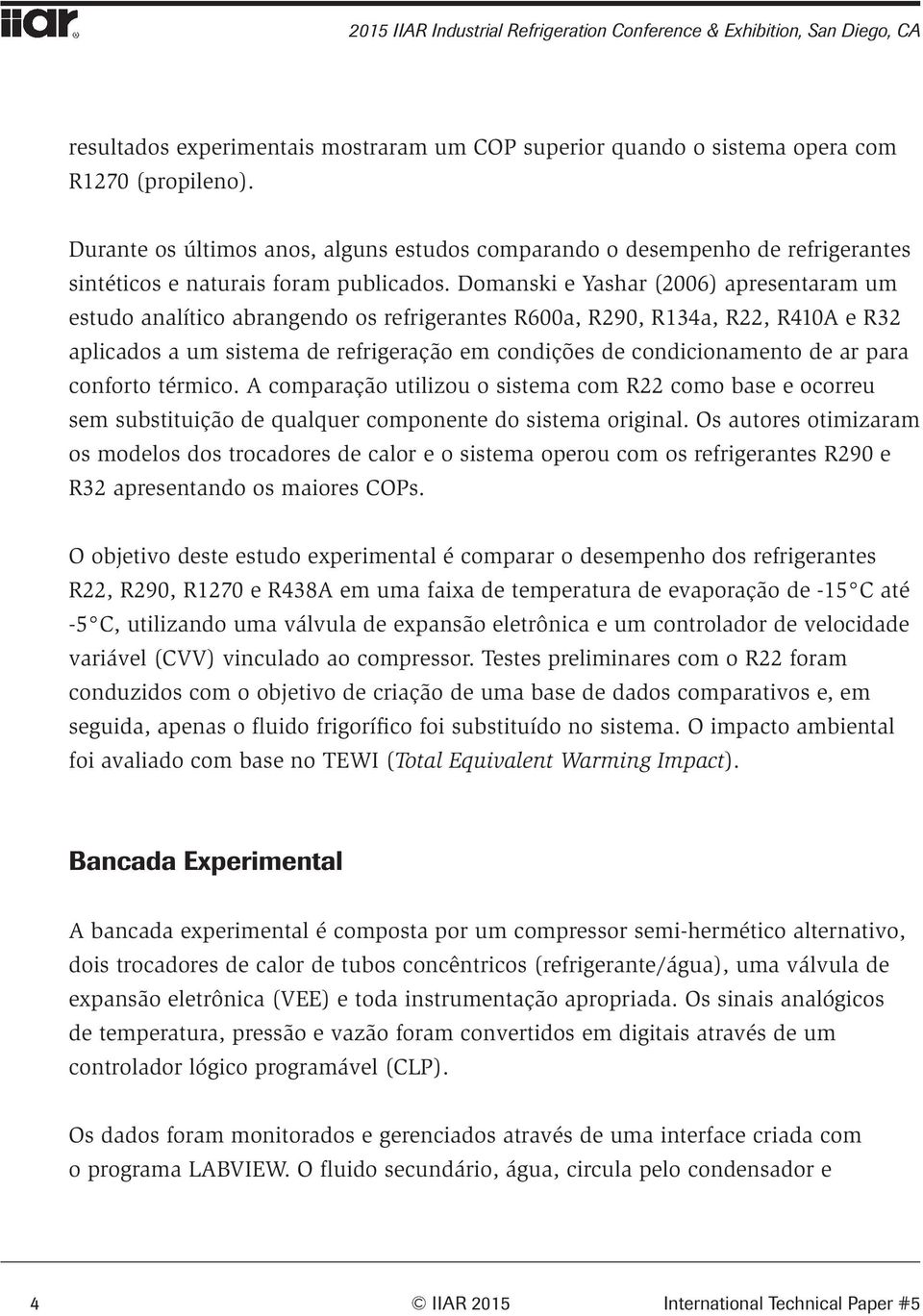 Domanski e Yashar (2006) apresentaram um estudo analítico abrangendo os refrigerantes R600a, R290, R134a, R22, R410A e R32 aplicados a um sistema de refrigeração em condições de condicionamento de ar