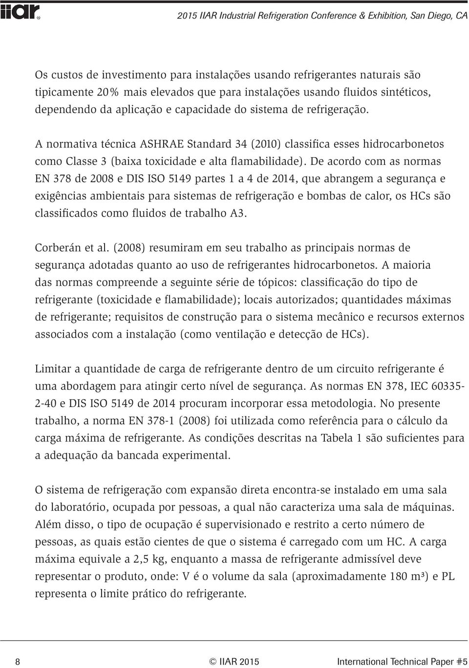 A normativa técnica ASHRAE Standard 34 (2010) classifica esses hidrocarbonetos como Classe 3 (baixa toxicidade e alta flamabilidade).