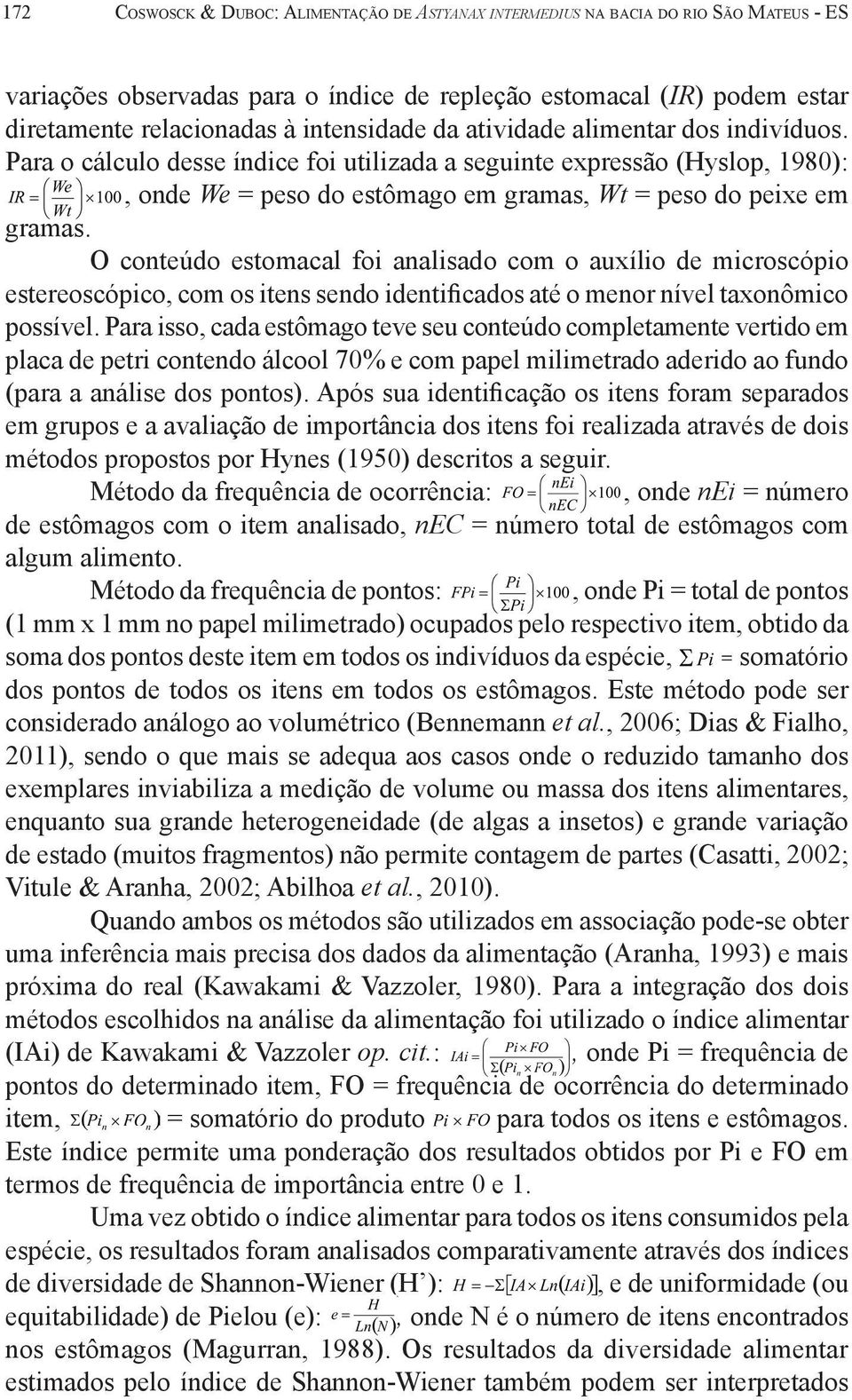 O conteúdo estomacal foi analisado com o auxílio de microscópio estereoscópico, com os itens sendo identificados até o menor nível taxonômico possível.