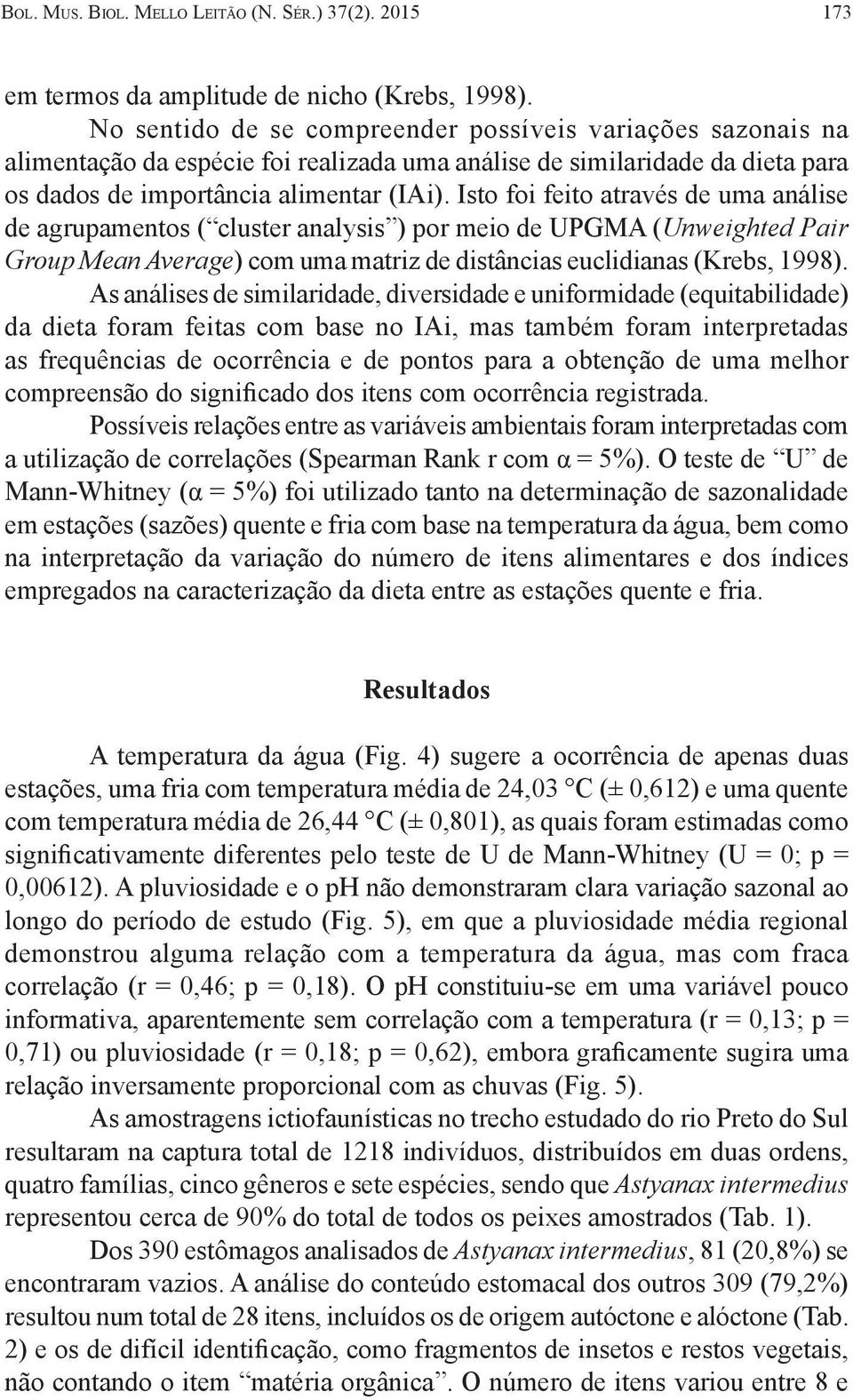 Isto foi feito através de uma análise de agrupamentos ( cluster analysis ) por meio de UPGMA (Unweighted Pair Group Mean Average) com uma matriz de distâncias euclidianas (Krebs, 1998).