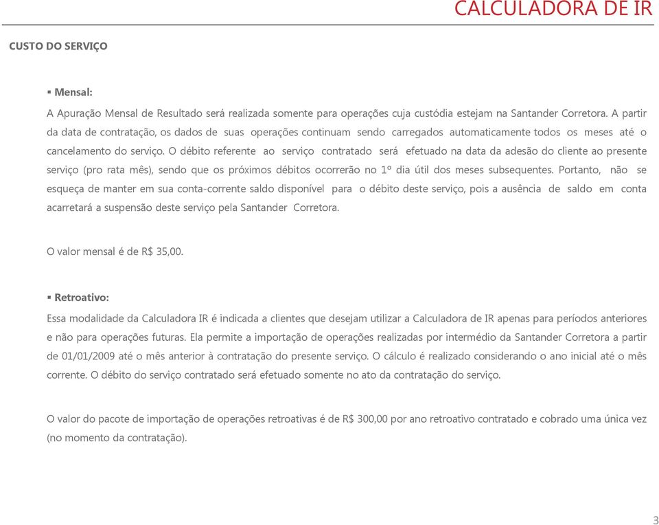 O débito referente ao serviço contratado será efetuado na data da adesão do cliente ao presente serviço (pro rata mês), sendo que os próximos débitos ocorrerão no 1º dia útil dos meses subsequentes.