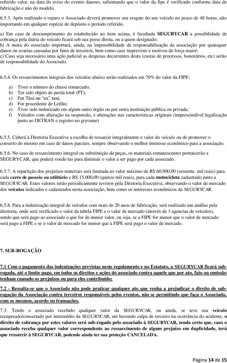 a) Em caso de descumprimento do estabelecido no item acima, é facultada SEGURYCAR a possibilidade de cobrança pela diária do veículo ficará sob sua posse direta, ou a quem designado; b) A mora do