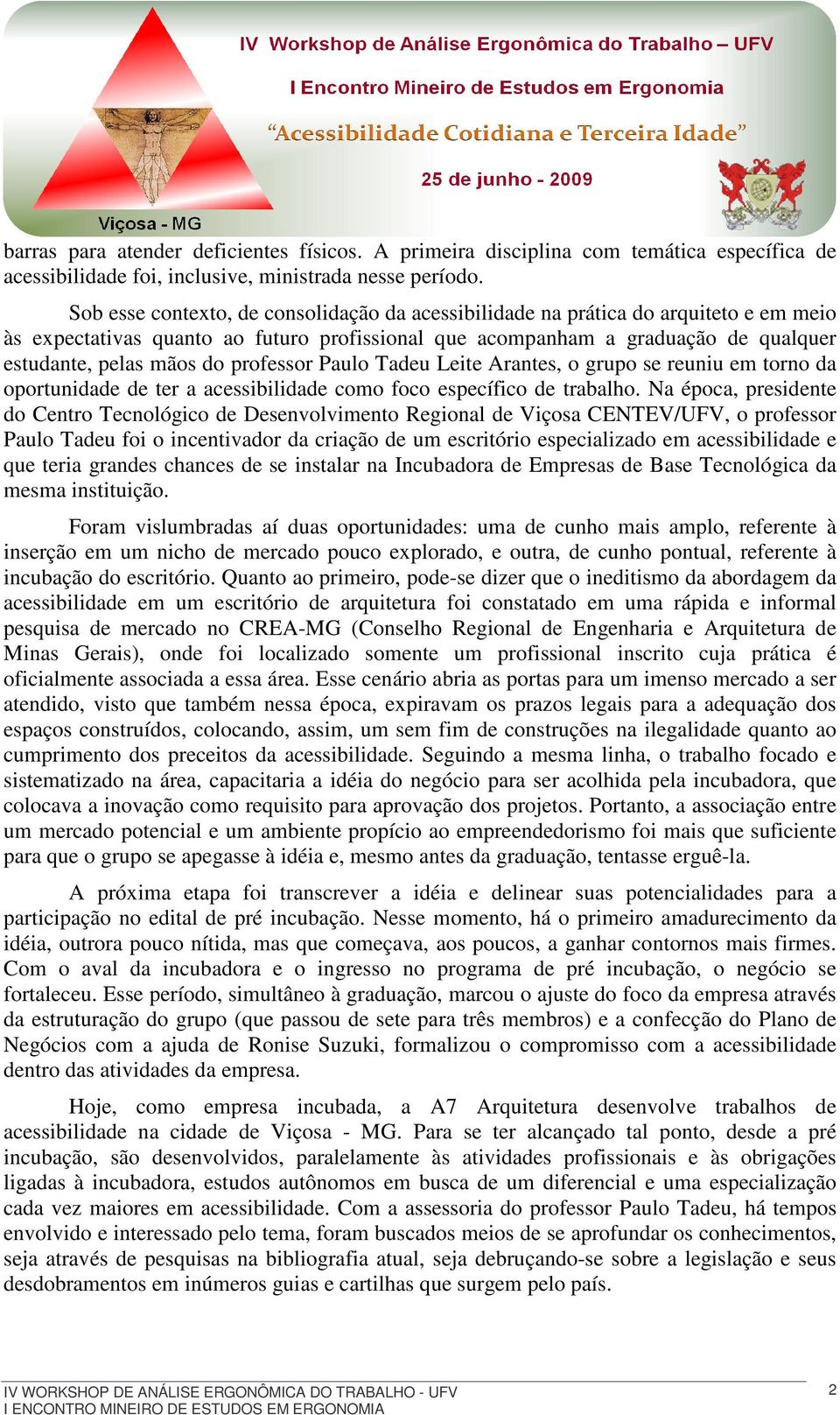 professor Paulo Tadeu Leite Arantes, o grupo se reuniu em torno da oportunidade de ter a acessibilidade como foco específico de trabalho.