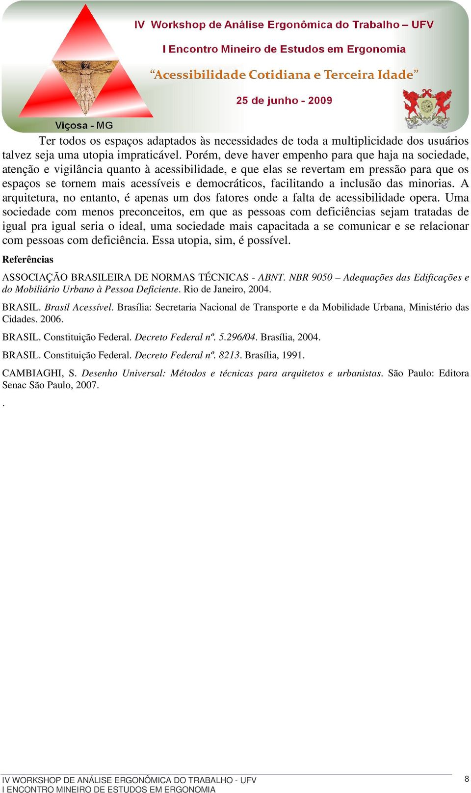 facilitando a inclusão das minorias. A arquitetura, no entanto, é apenas um dos fatores onde a falta de acessibilidade opera.