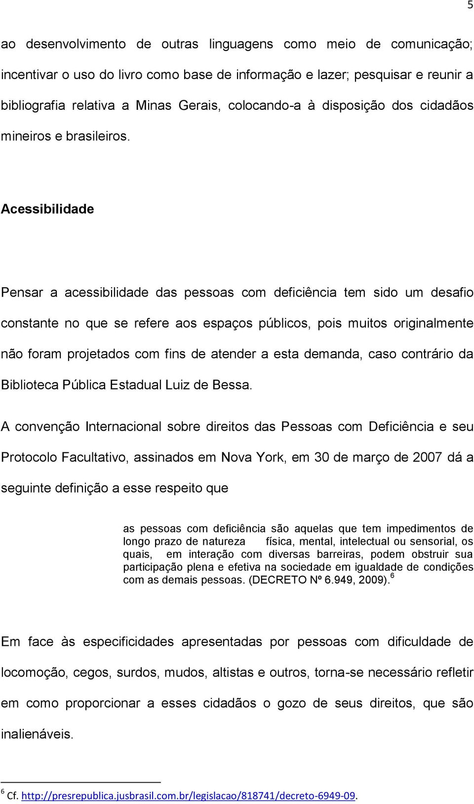 Acessibilidade Pensar a acessibilidade das pessoas com deficiência tem sido um desafio constante no que se refere aos espaços públicos, pois muitos originalmente não foram projetados com fins de