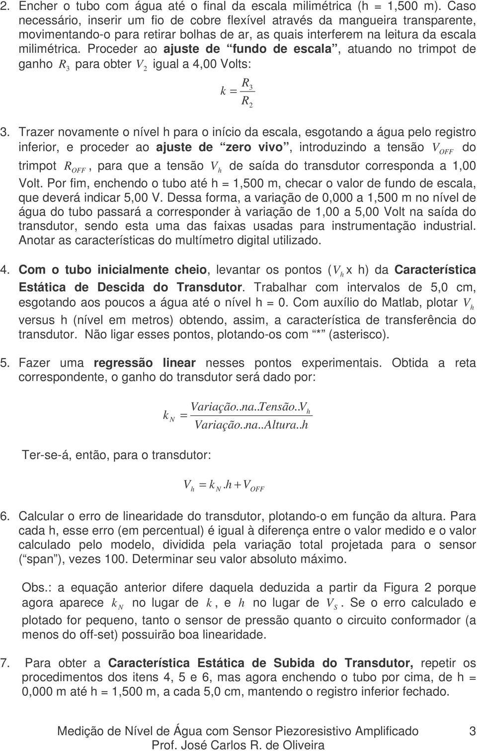 Proceder ao ajuste de fundo de escala, atuando no trimpot de ganho R 3 para obter V 2 igual a 4,00 Volts: R3 k = R 3.