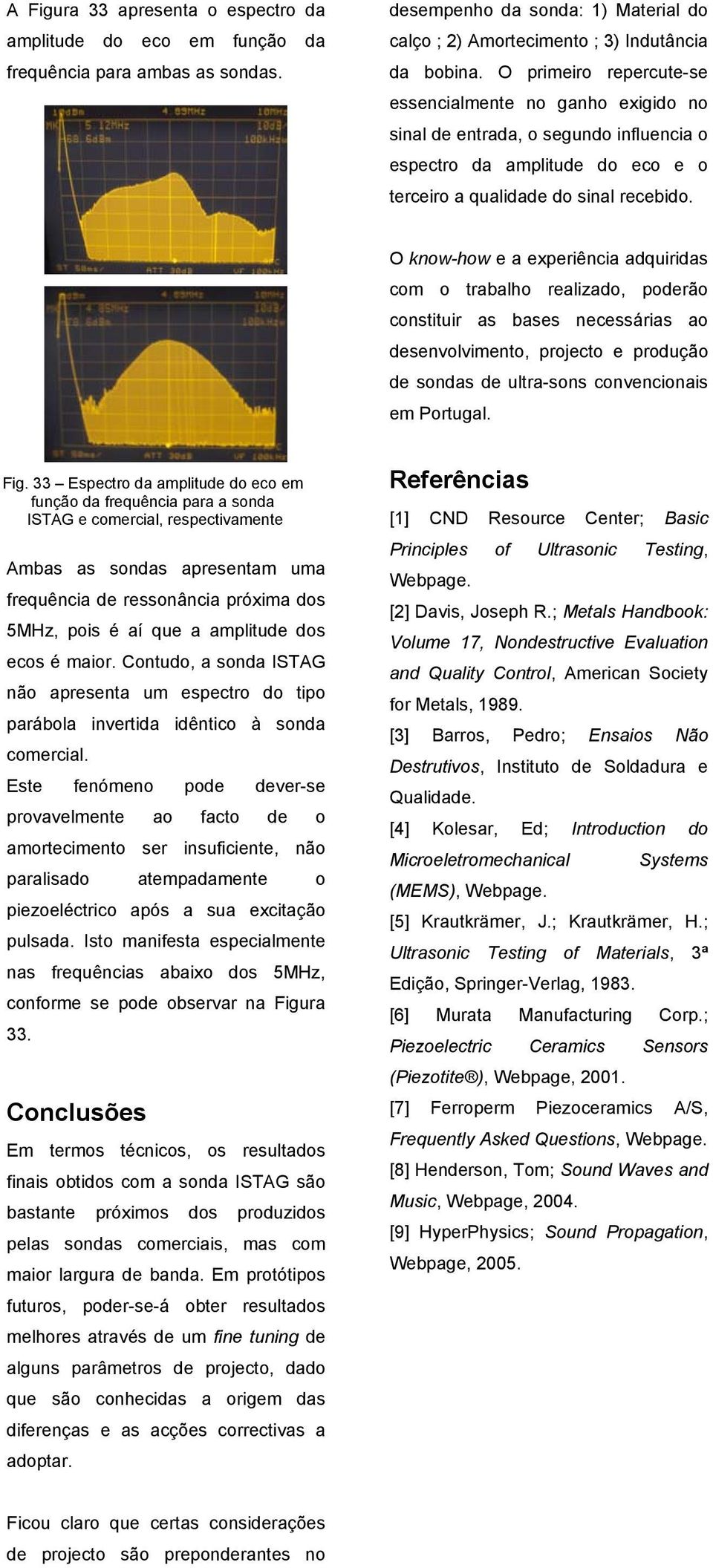 O know-how e a experiência adquiridas com o trabalho realizado, poderão constituir as bases necessárias ao desenvolvimento, projecto e produção de sondas de ultra-sons convencionais em Portugal. Fig.