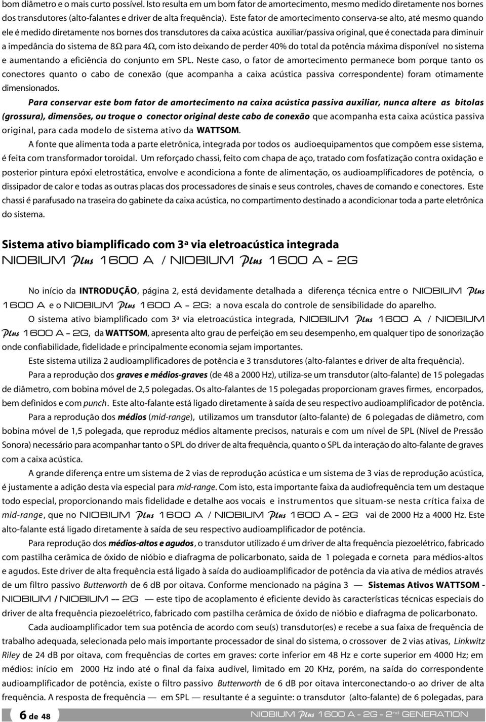 impedância do sistema de 8Ω para 4Ω, com isto deixando de perder 40% do total da potência máxima disponível no sistema e aumentando a eficiência do conjunto em SPL.