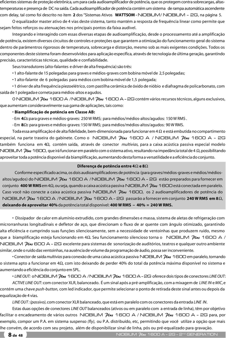 O equalizador master ativo de 4 vias deste sistema, tanto mantém a resposta de frequência linear como permite que sejam feitos reforços ou atenuações nos principais pontos da faixa audível.