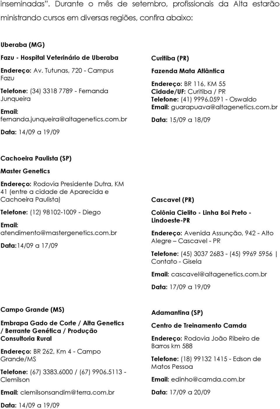 br Curitiba (PR) Fazenda Mata Atlântica Endereço: BR 116, KM 55 Cidade/UF: Curitiba / PR Telefone: (41) 9996.0591 - Oswaldo Email: guarapuava@altagenetics.com.