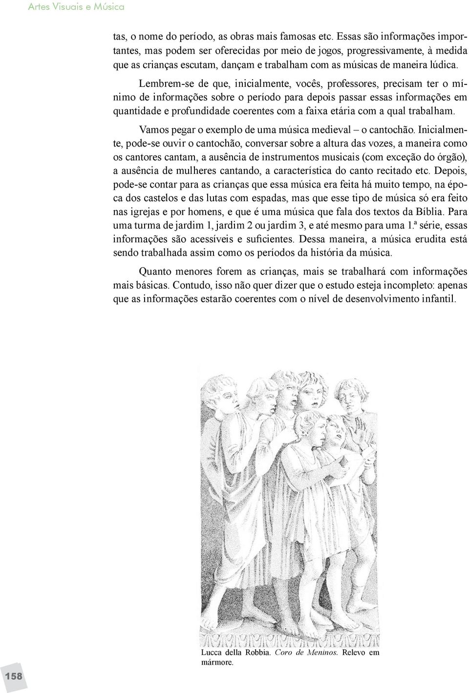 Lembrem-se de que, inicialmente, vocês, professores, precisam ter o mínimo de informações sobre o período para depois passar essas informações em quantidade e profundidade coerentes com a faixa