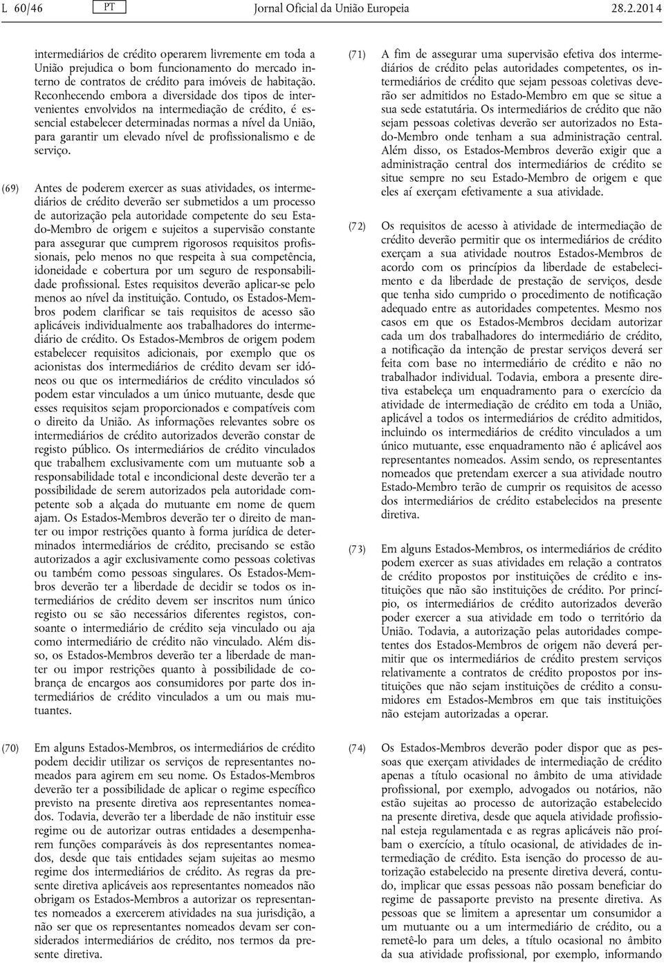 Reconhecendo embora a diversidade dos tipos de intervenientes envolvidos na intermediação de crédito, é essencial estabelecer determinadas normas a nível da União, para garantir um elevado nível de