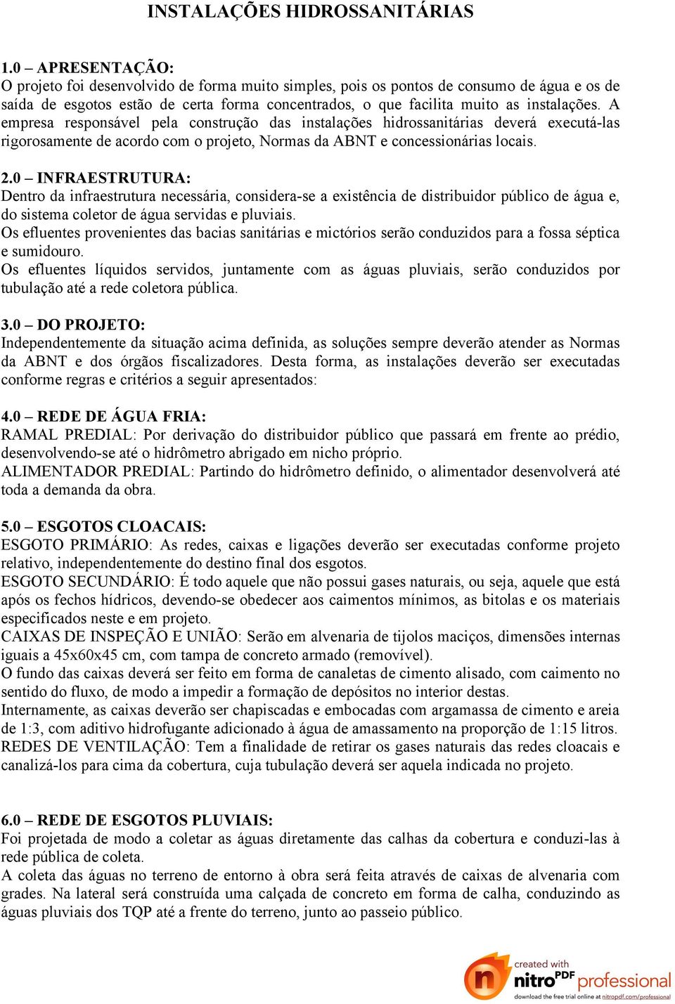 A empresa responsável pela construção das instalações hidrossanitárias deverá executá-las rigorosamente de acordo com o projeto, Normas da ABNT e concessionárias locais. 2.